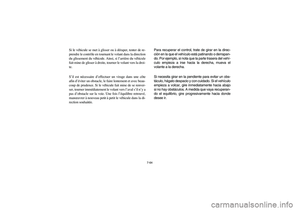 YAMAHA RHINO 700 2012  Owners Manual 7-64
Si le véhicule se met à glisser ou à déraper, tenter de re-
prendre le contrôle en tournant le volant dans la direction
du glissement du véhicule. Ainsi, si l’arrière du véhicule
fait m