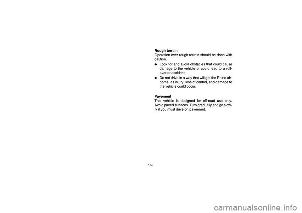 YAMAHA RHINO 700 2012  Owners Manual 7-65
Rough terrain
Operation over rough terrain should be done with
caution.
Look for and avoid obstacles that could cause
damage to the vehicle or could lead to a roll-
over or accident.

Do not dr