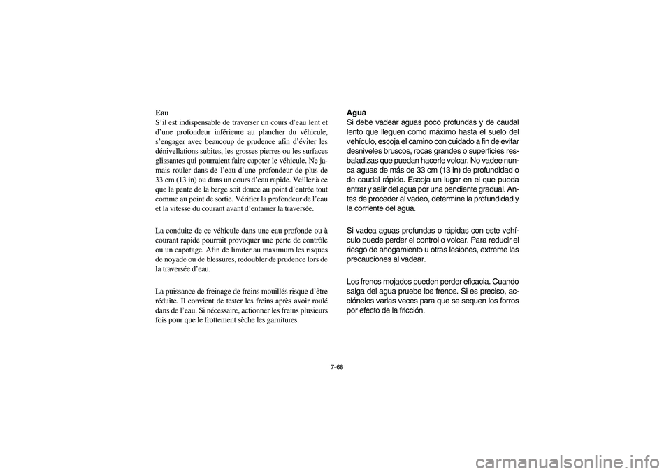 YAMAHA RHINO 700 2012  Owners Manual 7-68
Eau
S’il est indispensable de traverser un cours d’eau lent et
d’une profondeur inférieure au plancher du véhicule,
s’engager avec beaucoup de prudence afin d’éviter les
dénivellati