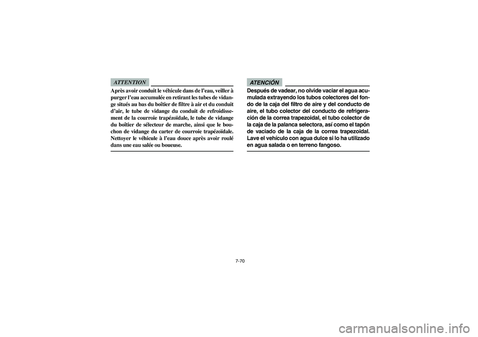 YAMAHA RHINO 700 2012  Owners Manual 7-70
ATTENTIONAprès avoir conduit le véhicule dans de l’eau, veiller à
purger l’eau accumulée en retirant les tubes de vidan-
ge situés au bas du boîtier de filtre à air et du conduit
d’a