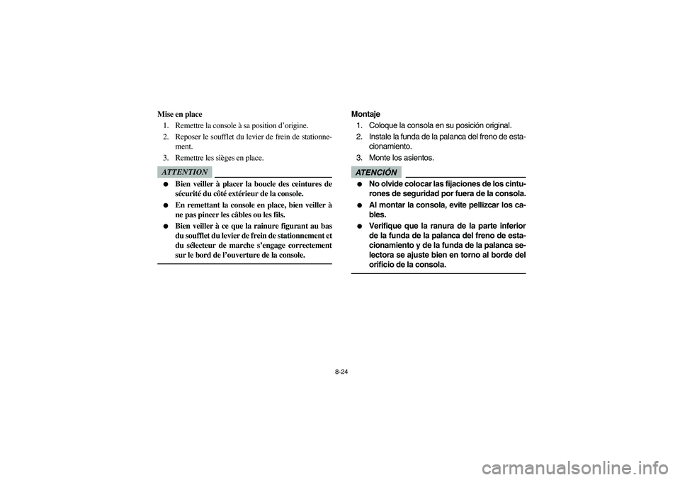 YAMAHA RHINO 700 2012  Owners Manual 8-24
Mise en place
1. Remettre la console à sa position d’origine.
2. Reposer le soufflet du levier de frein de stationne-
ment.
3. Remettre les sièges en place.ATTENTION
Bien veiller à placer l