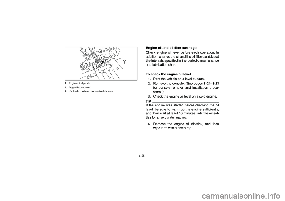 YAMAHA RHINO 700 2012  Owners Manual 8-25 1. Engine oil dipstick
1. Jauge d’huile moteur
1. Varilla de medición del aceite del motor
1
5B410012
Engine oil and oil filter cartridge
Check engine oil level before each operation. In
addit
