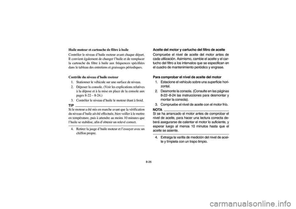 YAMAHA RHINO 700 2012  Owners Manual 8-26
5B410012
Huile moteur et cartouche de filtre à huile
Contrôler le niveau d’huile moteur avant chaque départ.
Il convient également de changer l’huile et de remplacer
la cartouche du filtr