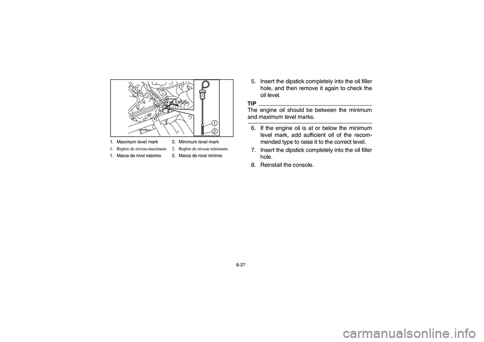 YAMAHA RHINO 700 2012  Owners Manual 8-27 1. Maximum level mark 2. Minimum level mark
1. Repère de niveau maximum 2. Repère de niveau minimum
1. Marca de nivel máximo 2. Marca de nivel mínimo
1
2
5. Insert the dipstick completely int
