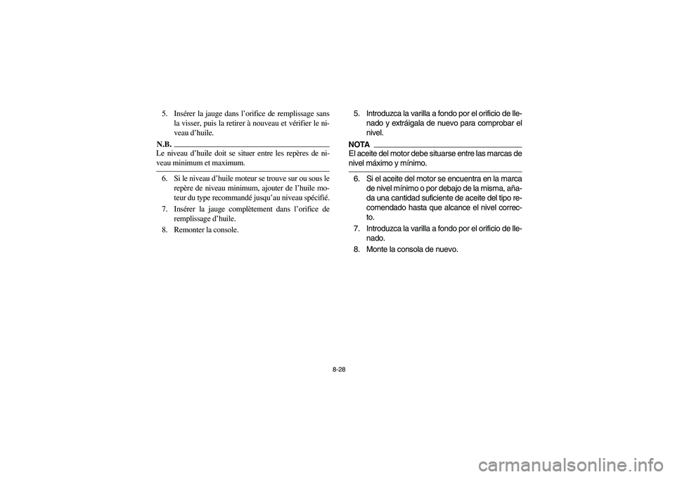 YAMAHA RHINO 700 2012  Owners Manual 8-28
5. Insérer la jauge dans l’orifice de remplissage sans
la visser, puis la retirer à nouveau et vérifier le ni-
veau d’huile. N.B.Le niveau d’huile doit se situer entre les repères de ni