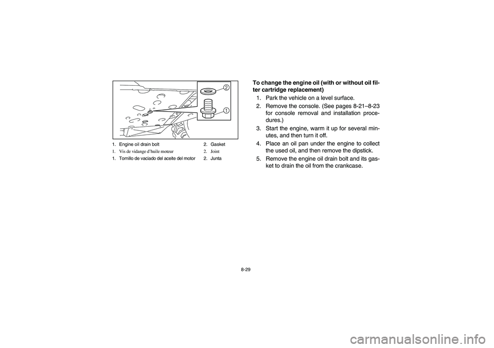 YAMAHA RHINO 700 2012  Owners Manual 8-29 1. Engine oil drain bolt 2. Gasket
1. Vis de vidange d’huile moteur 2. Joint
1. Tornillo de vaciado del aceite del motor 2. Junta
2
1
To change the engine oil (with or without oil fil-
ter cart