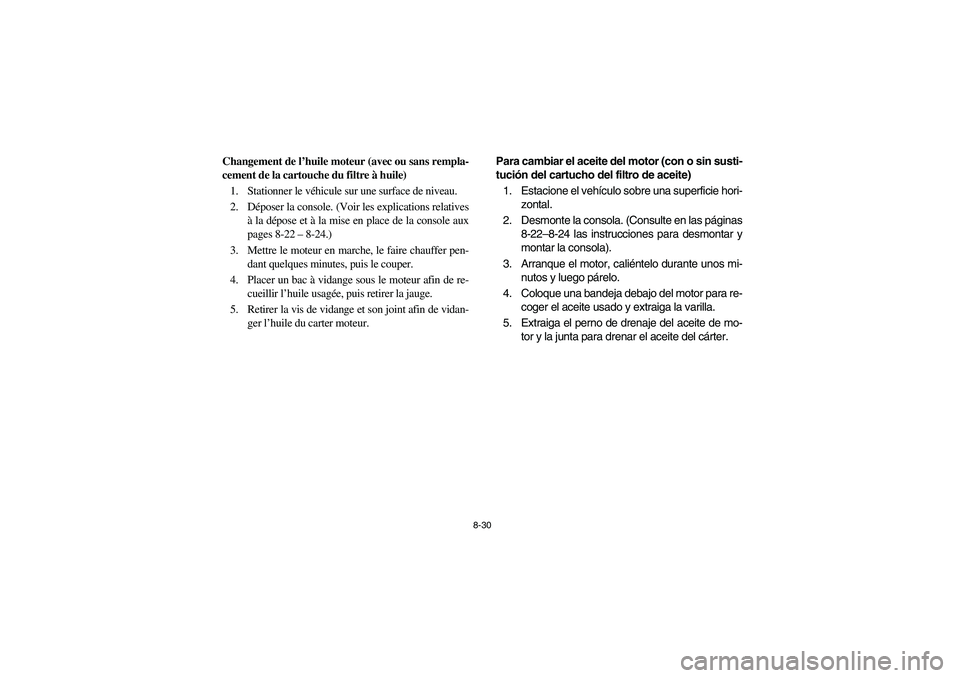 YAMAHA RHINO 700 2012  Owners Manual 8-30
Changement de l’huile moteur (avec ou sans rempla-
cement de la cartouche du filtre à huile)
1. Stationner le véhicule sur une surface de niveau.
2. Déposer la console. (Voir les explication