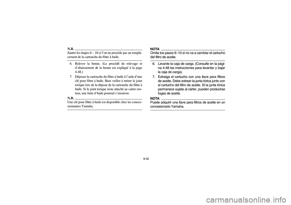 YAMAHA RHINO 700 2012  Owners Manual 8-32
N.B.Sauter les étapes 6 – 10 si l’on ne procède pas au rempla-
cement de la cartouche du filtre à huile.6. Relever la benne. (Le procédé de relevage et
d’abaissement de la benne est ex