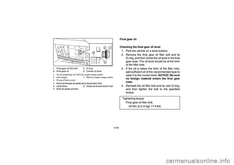 YAMAHA RHINO 700 2012  Owners Manual 8-39 1. Final gear oil filler bolt 2. O-ring
3. Final gear oil 4. Correct oil level
1. Vis de remplissage de l’huile de couple conique arrière
2. Joint torique 3. Huile de couple conique arrière
4