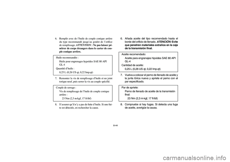 YAMAHA RHINO 700 2012  Owners Manual 8-44
6.  Remplir avec de l’huile de couple conique arrière
du type recommandé jusqu’au goulot de l’orifice
de remplissage. ATTENTION : Ne pas laisser pé-
nétrer de corps étrangers dans le c