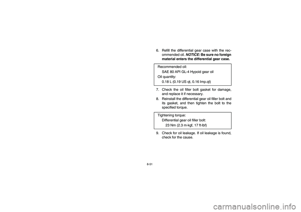 YAMAHA RHINO 700 2012  Manuale de Empleo (in Spanish) 8-51
6. Refill the differential gear case with the rec-
ommended oil. NOTICE: Be sure no foreign
material enters the differential gear case.
7.  Check the oil filler bolt gasket for damage,
and replac