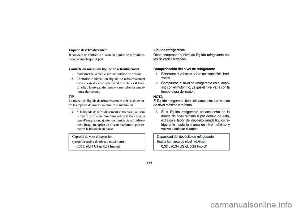 YAMAHA RHINO 700 2012  Manuale de Empleo (in Spanish) 8-56
5B410015
Liquide de refroidissement
Il convient de vérifier le niveau du liquide de refroidisse-
ment avant chaque départ.
Contrôle du niveau du liquide de refroidissement
1. Stationner le vé