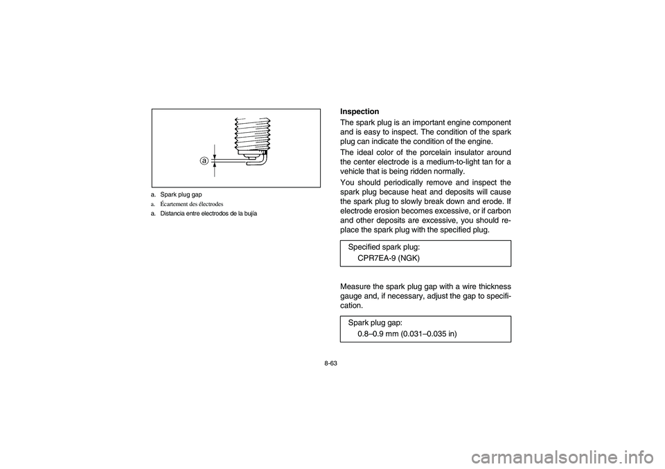 YAMAHA RHINO 700 2012 Owners Manual 8-63 a. Spark plug gap
a.Écartement des électrodes
a. Distancia entre electrodos de la bujÃa
Inspection
The spark plug is an important engine component
and is easy to inspect. The condition of the YAMAHA RHINO 700 2012 Owners Manual 8-63 a. Spark plug gap
a.Écartement des électrodes
a. Distancia entre electrodos de la bujÃa
Inspection
The spark plug is an important engine component
and is easy to inspect. The condition of the