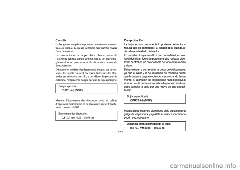 YAMAHA RHINO 700 2012 Owners Manual 8-64
Contrôle
La bougie est une pièce importante du moteur et son con-
trôle est simple. L’état de la bougie peut parfois révéler
l’état du moteur.
La couleur idéale de la porcelaine blanc YAMAHA RHINO 700 2012 Owners Manual 8-64
Contrôle
La bougie est une pièce importante du moteur et son con-
trôle est simple. L’état de la bougie peut parfois révéler
l’état du moteur.
La couleur idéale de la porcelaine blanc
