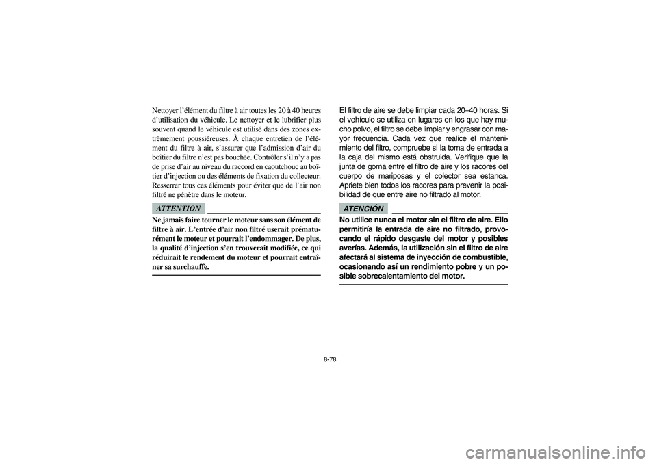 YAMAHA RHINO 700 2012  Owners Manual 8-78
Nettoyer l’élément du filtre à air toutes les 20 à 40 heures
d’utilisation du véhicule. Le nettoyer et le lubrifier plus
souvent quand le véhicule est utilisé dans des zones ex-
trême