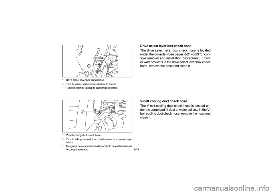 YAMAHA RHINO 700 2012  Owners Manual 8-79 1. Drive select lever box check hose
1. Tube de vidange du boîtier de sélecteur de marche
1. Tubo colector de la caja de la palanca selectora
1
1. V-belt cooling duct check hose
1. Tube de vida