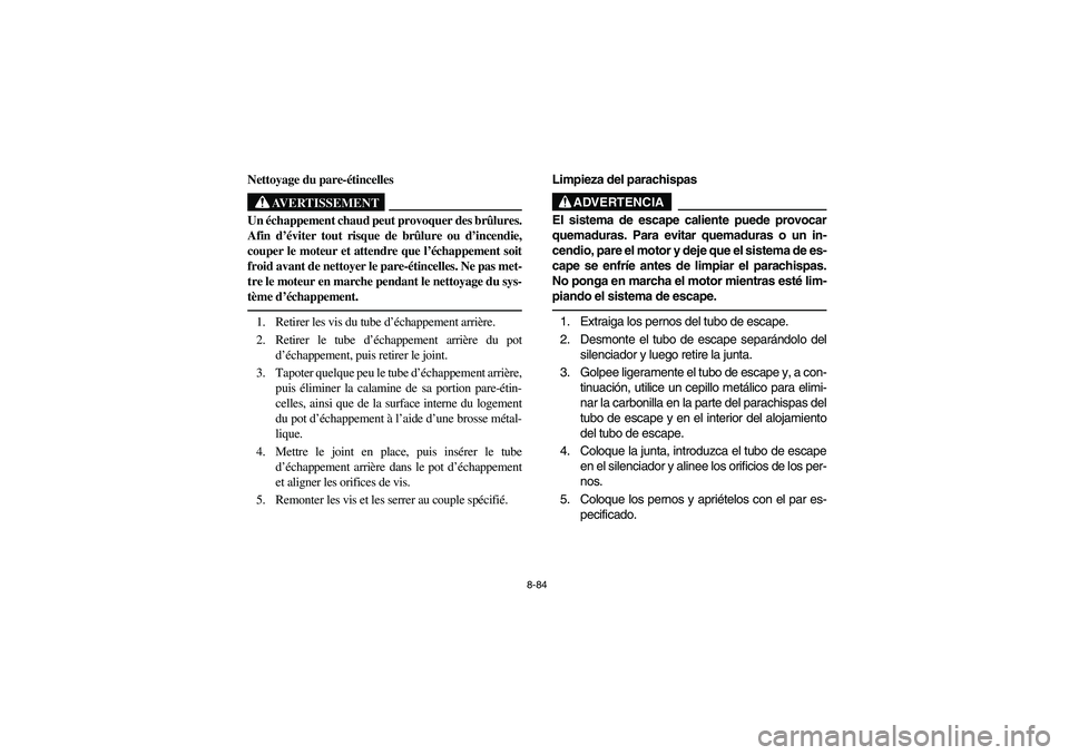 YAMAHA RHINO 700 2012  Manuale de Empleo (in Spanish) 8-84
5B410018
Nettoyage du pare-étincelles
AVERTISSEMENT
Un échappement chaud peut provoquer des brûlures.
Afin d’éviter tout risque de brûlure ou d’incendie,
couper le moteur et attendre que