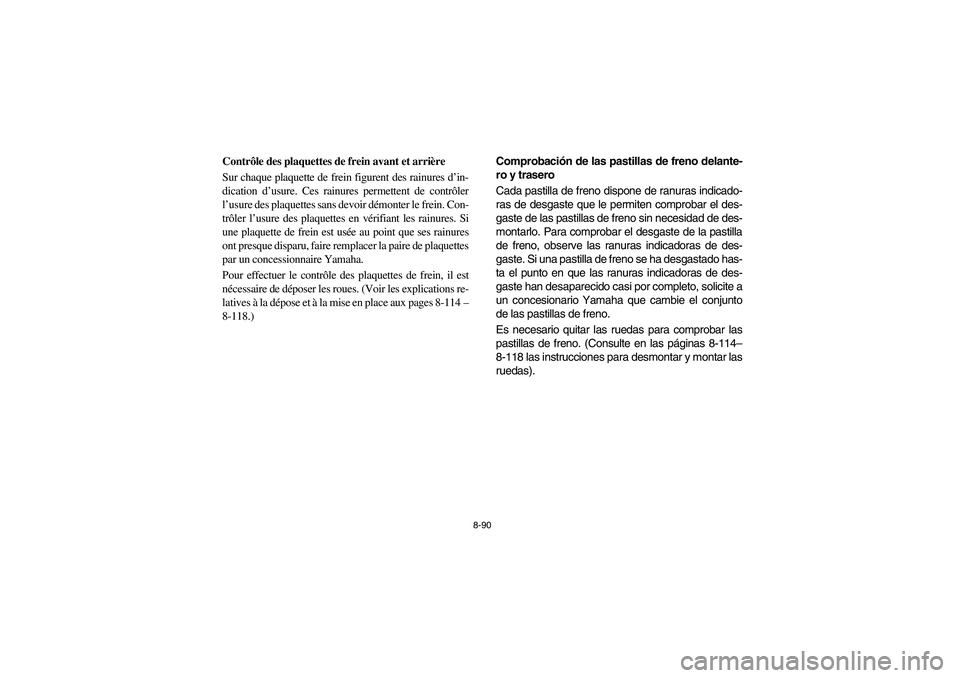 YAMAHA RHINO 700 2012  Manuale de Empleo (in Spanish) 8-90
5B410019
Contrôle des plaquettes de frein avant et arrière
Sur chaque plaquette de frein figurent des rainures d’in-
dication d’usure. Ces rainures permettent de contrôler
l’usure des pl