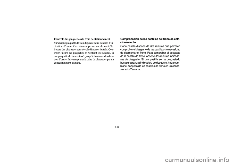 YAMAHA RHINO 700 2012  Manuale de Empleo (in Spanish) 8-92
5B410020
Contrôle des plaquettes du frein de stationnement
Sur chaque plaquette de frein figurent deux rainures d’in-
dication d’usure. Ces rainures permettent de contrôler
l’usure des pl