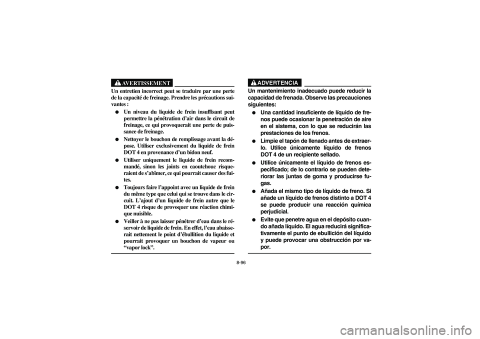 YAMAHA RHINO 700 2012  Manuale de Empleo (in Spanish) 8-96
AVERTISSEMENT
Un entretien incorrect peut se traduire par une perte
de la capacité de freinage. Prendre les précautions sui-
vantes :
Un niveau du liquide de frein insuffisant peut
permettre l