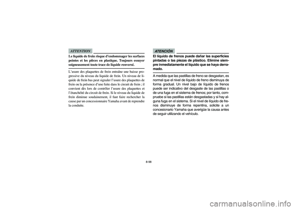 YAMAHA RHINO 700 2012  Manuale de Empleo (in Spanish) 8-98
ATTENTIONLe liquide de frein risque d’endommager les surfaces
peintes et les pièces en plastique. Toujours essuyer
soigneusement toute trace de liquide renversé.L’usure des plaquettes de fr