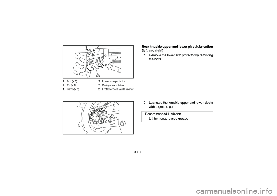 YAMAHA RHINO 700 2012  Owners Manual 8-111 1. Bolt (× 3) 2. Lower arm protector
1. Vis (× 3) 2. Protège-bras inférieur
1. Perno (× 3) 2. Protector de la varilla inferior
1
2
5B410021
Rear knuckle upper and lower pivot lubrication
(l