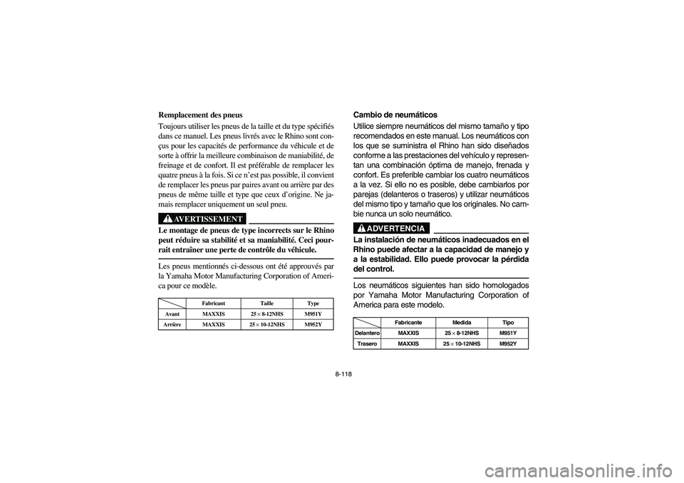 YAMAHA RHINO 700 2012  Owners Manual 8-118
Remplacement des pneus
Toujours utiliser les pneus de la taille et du type spécifiés
dans ce manuel. Les pneus livrés avec le Rhino sont con-
çus pour les capacités de performance du véhic