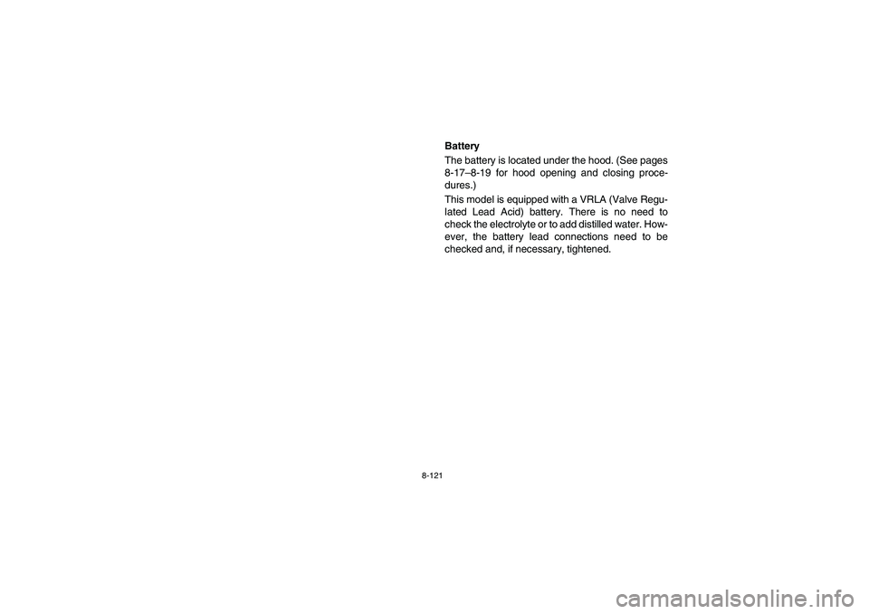 YAMAHA RHINO 700 2012  Owners Manual 8-121
EVU00950
Battery
The battery is located under the hood. (See pages
8-17–8-19 for hood opening and closing proce-
dures.)
This model is equipped with a VRLA (Valve Regu-
lated Lead Acid) batter