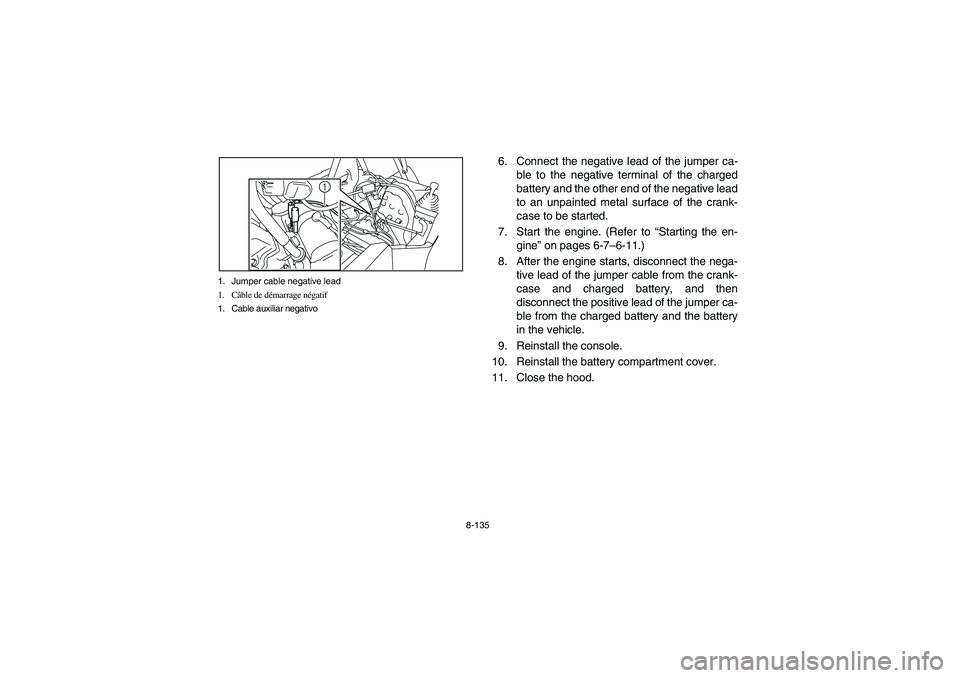 YAMAHA RHINO 700 2012  Manuale de Empleo (in Spanish) 8-135 1. Jumper cable negative lead
1. Câble de démarrage négatif
1. Cable auxiliar negativo
1
6. Connect the negative lead of the jumper ca-
ble to the negative terminal of the charged
battery and