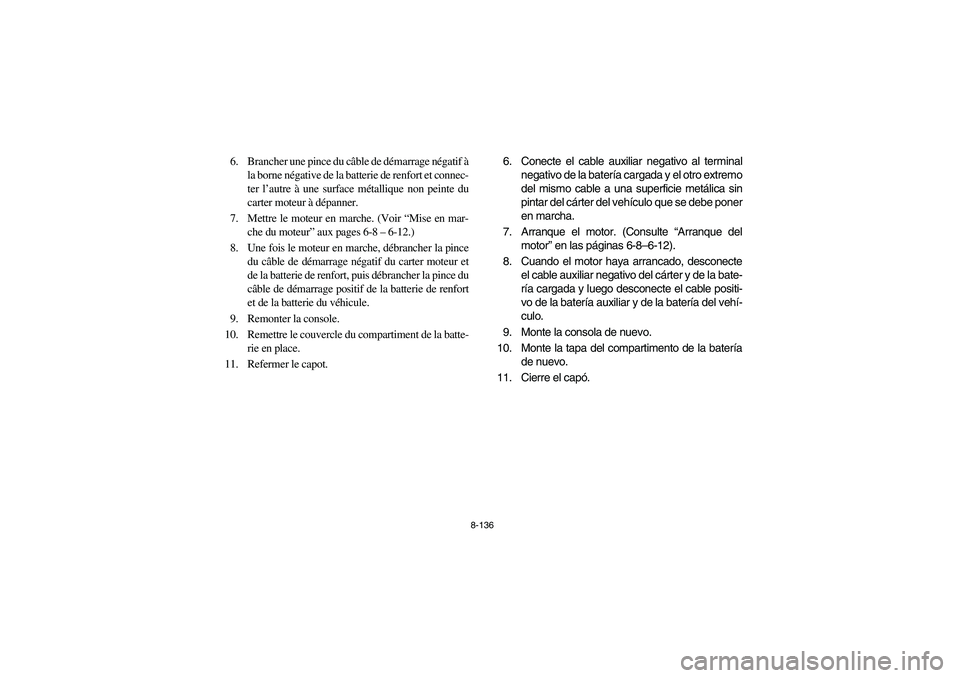 YAMAHA RHINO 700 2012  Manuale de Empleo (in Spanish) 8-136
6. Brancher une pince du câble de démarrage négatif à
la borne négative de la batterie de renfort et connec-
ter l’autre à une surface métallique non peinte du
carter moteur à dépanne
