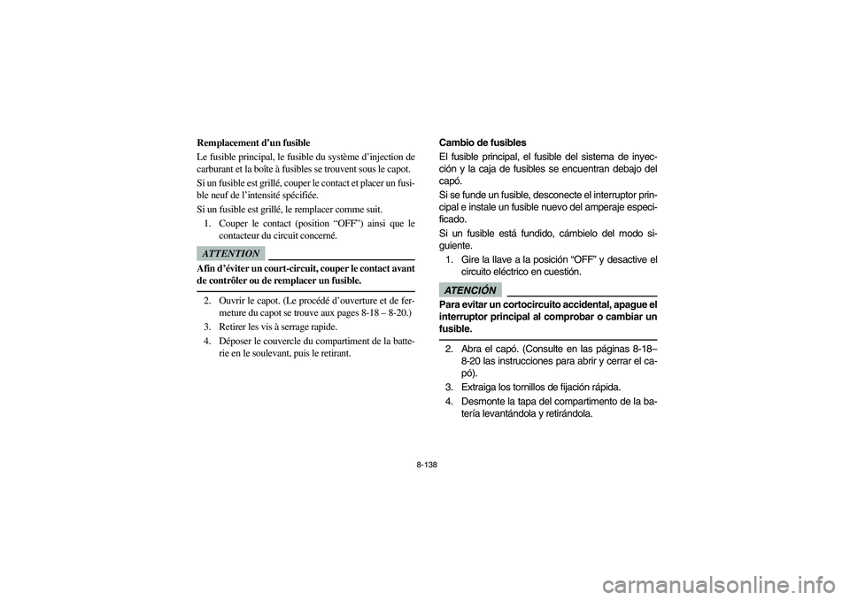 YAMAHA RHINO 700 2012  Manuale de Empleo (in Spanish) 8-138
5B410023
Remplacement d’un fusible
Le fusible principal, le fusible du système d’injection de
carburant et la boîte à fusibles se trouvent sous le capot.
Si un fusible est grillé, couper
