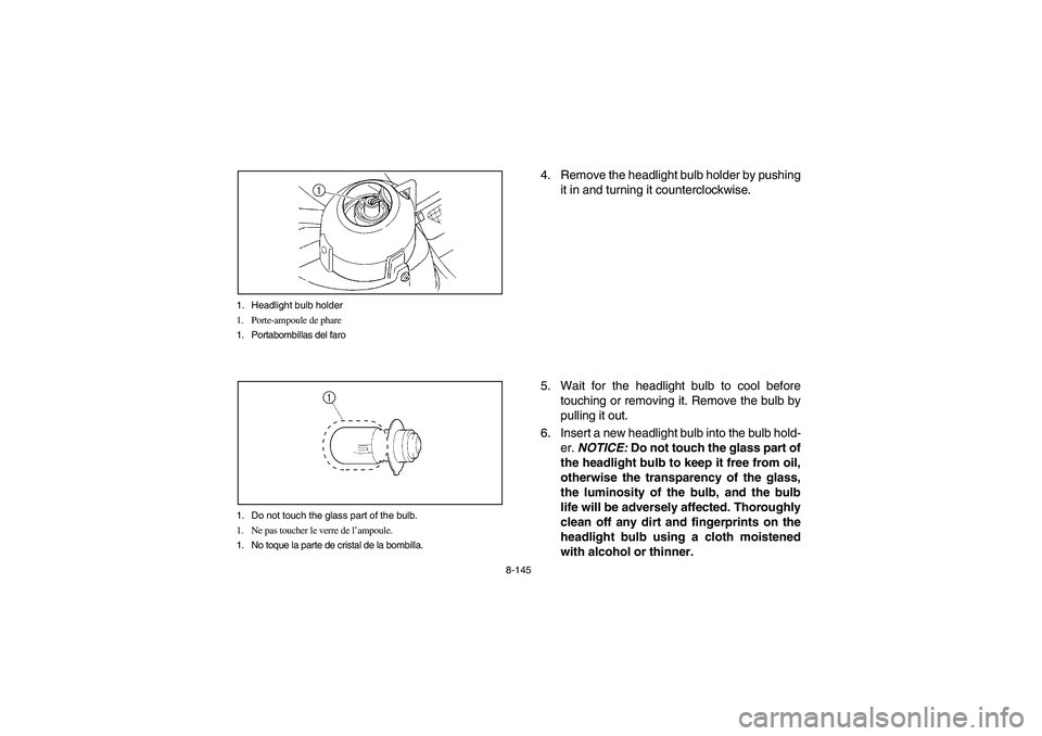 YAMAHA RHINO 700 2012 Owners Manual 8-145 1. Headlight bulb holder
1. Porte-ampoule de phare
1. Portabombillas del faro
1. Do not touch the glass part of the bulb.
1. Ne pas toucher le verre de l’ampoule.
1. No toque la parte de crist YAMAHA RHINO 700 2012 Owners Manual 8-145 1. Headlight bulb holder
1. Porte-ampoule de phare
1. Portabombillas del faro
1. Do not touch the glass part of the bulb.
1. Ne pas toucher le verre de l’ampoule.
1. No toque la parte de crist