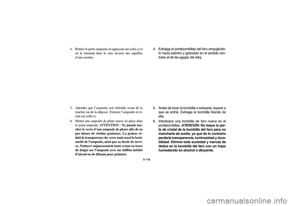 YAMAHA RHINO 700 2012 Owners Manual 8-146
4. Retirer le porte-ampoule en appuyant sur celui-ci et
en le tournant dans le sens inverse des aiguilles
d’une montre.
5. Attendre que l’ampoule soit refroidie avant de la
toucher ou de l YAMAHA RHINO 700 2012 Owners Manual 8-146
4. Retirer le porte-ampoule en appuyant sur celui-ci et
en le tournant dans le sens inverse des aiguilles
d’une montre.
5. Attendre que l’ampoule soit refroidie avant de la
toucher ou de l