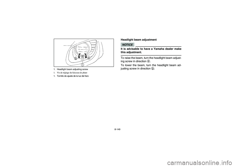 YAMAHA RHINO 700 2012 Owners Manual 8-149 1. Headlight beam adjusting screw
1. Vis de réglage du faisceau de phare
1. Tornillo de ajuste de la luz del faro
EVU00990
Headlight beam adjustmentNOTICEIt is advisable to have a Yamaha dealer YAMAHA RHINO 700 2012 Owners Manual 8-149 1. Headlight beam adjusting screw
1. Vis de réglage du faisceau de phare
1. Tornillo de ajuste de la luz del faro
EVU00990
Headlight beam adjustmentNOTICEIt is advisable to have a Yamaha dealer