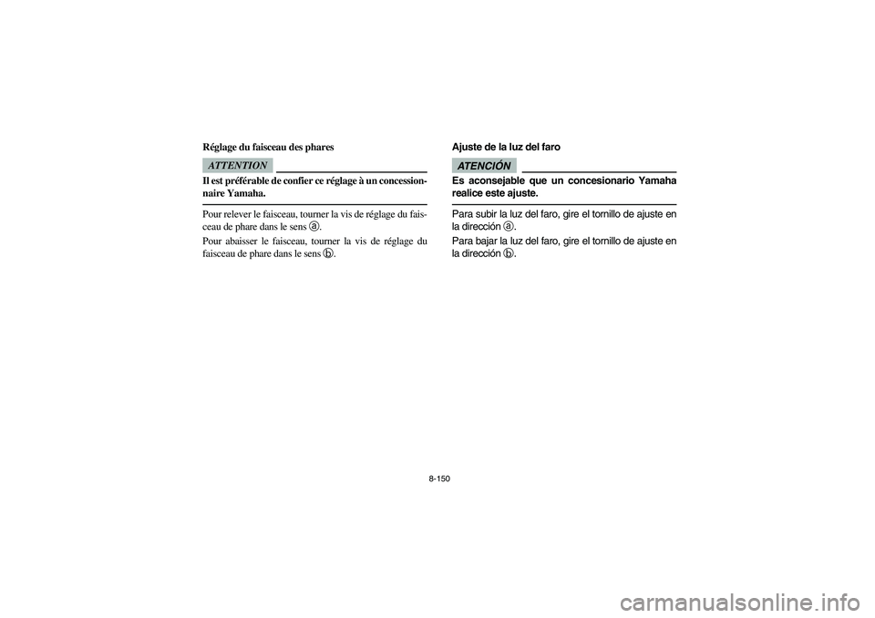 YAMAHA RHINO 700 2012  Owners Manual 8-150
FVU00990
Réglage du faisceau des pharesATTENTIONIl est préférable de confier ce réglage à un concession-
naire Yamaha.Pour relever le faisceau, tourner la vis de réglage du fais-
ceau de p