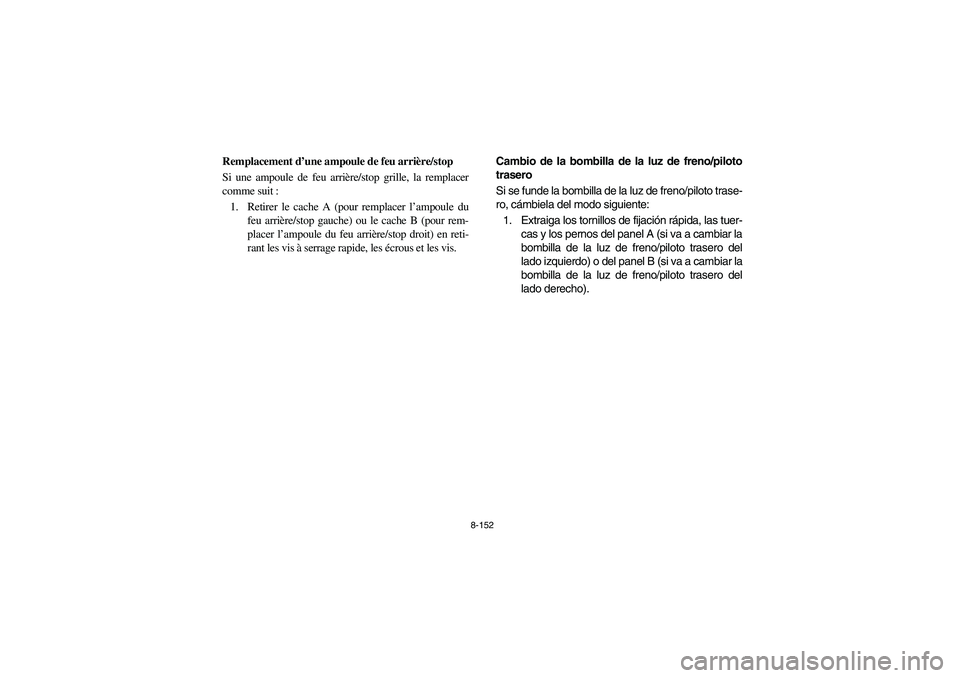 YAMAHA RHINO 700 2012  Owners Manual 8-152
FVU01000
Remplacement d’une ampoule de feu arrière/stop
Si une ampoule de feu arrière/stop grille, la remplacer
comme suit :
1. Retirer le cache A (pour remplacer l’ampoule du
feu arrière
