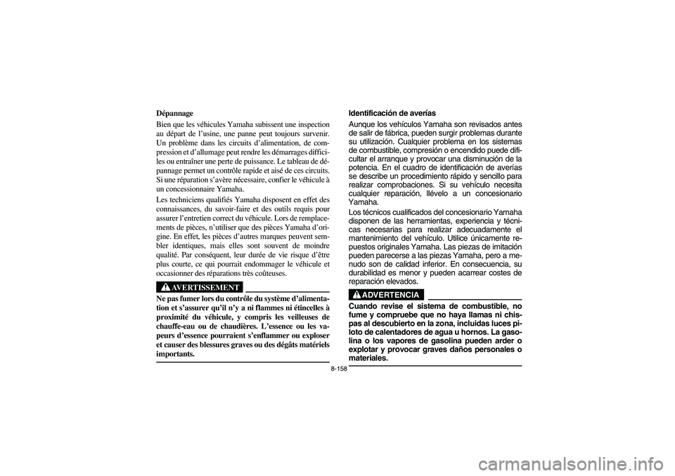 YAMAHA RHINO 700 2012  Owners Manual 8-158
FVU01010
Dépannage
Bien que les véhicules Yamaha subissent une inspection
au départ de l’usine, une panne peut toujours survenir.
Un problème dans les circuits d’alimentation, de com-
pr