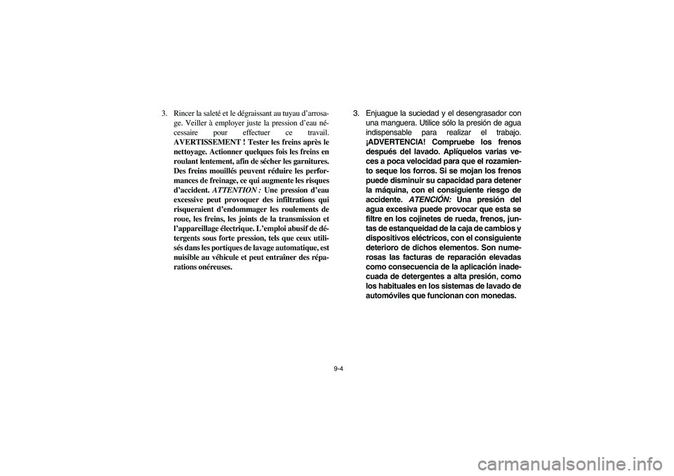 YAMAHA RHINO 700 2012  Manuale de Empleo (in Spanish) 9-4
3. Rincer la saleté et le dégraissant au tuyau d’arrosa-
ge. Veiller à employer juste la pression d’eau né-
cessaire pour effectuer ce travail.
AVERTISSEMENT ! Tester les freins après le
