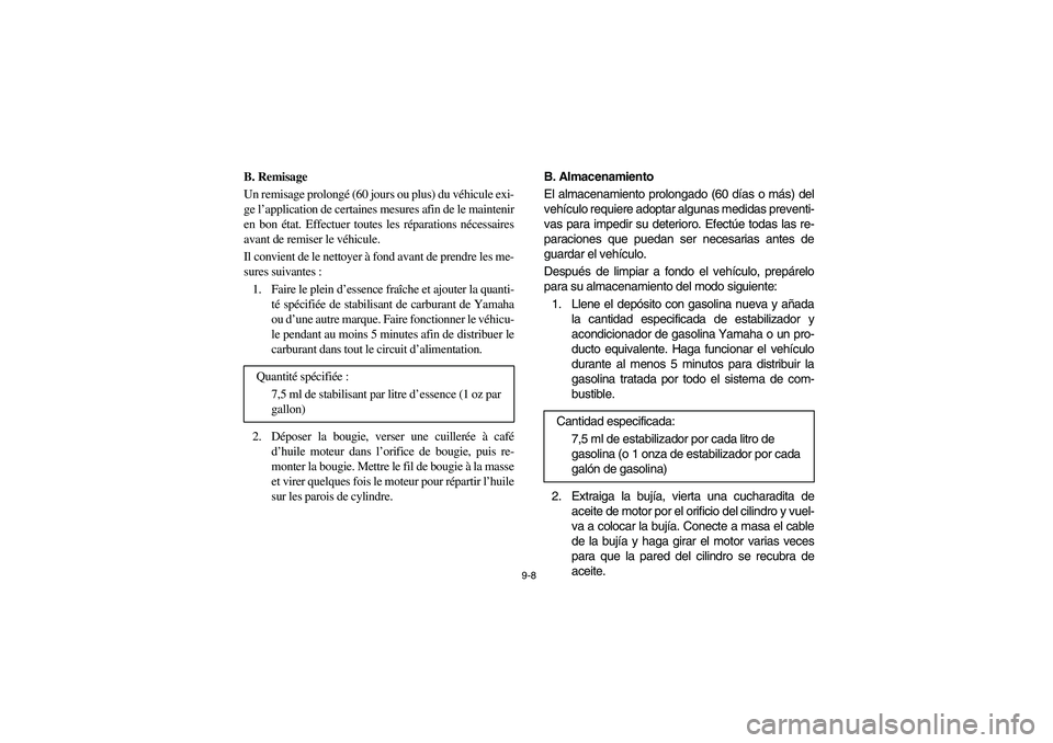 YAMAHA RHINO 700 2012  Manuale de Empleo (in Spanish) 9-8
5B410025
B. Remisage
Un remisage prolongé (60 jours ou plus) du véhicule exi-
ge l’application de certaines mesures afin de le maintenir
en bon état. Effectuer toutes les réparations nécess