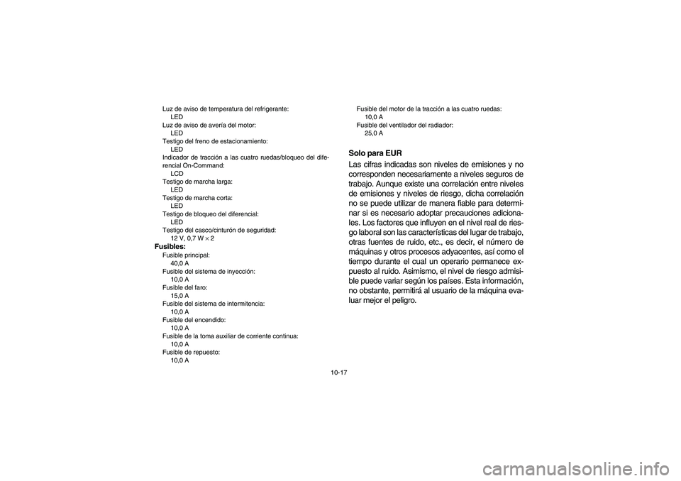 YAMAHA RHINO 700 2012 Manuale de Empleo (in Spanish) 10-17 Luz de aviso de temperatura del refrigerante:
LED
Luz de aviso de avería del motor:
LED
Testigo del freno de estacionamiento:
LED
Indicador de tracción a las cuatro ruedas/bloqueo del dife-
re YAMAHA RHINO 700 2012 Manuale de Empleo (in Spanish) 10-17 Luz de aviso de temperatura del refrigerante:
LED
Luz de aviso de avería del motor:
LED
Testigo del freno de estacionamiento:
LED
Indicador de tracción a las cuatro ruedas/bloqueo del dife-
re