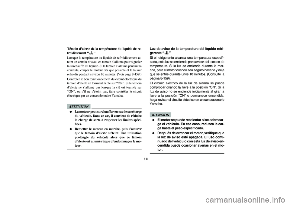 YAMAHA RHINO 700 2012 Manual PDF 4-8
5B410002
Témoin d’alerte de la température du liquide de re-
froidissement “”
Lorsque la température du liquide de refroidissement at-
teint un certain niveau, ce témoin s’allume pour 