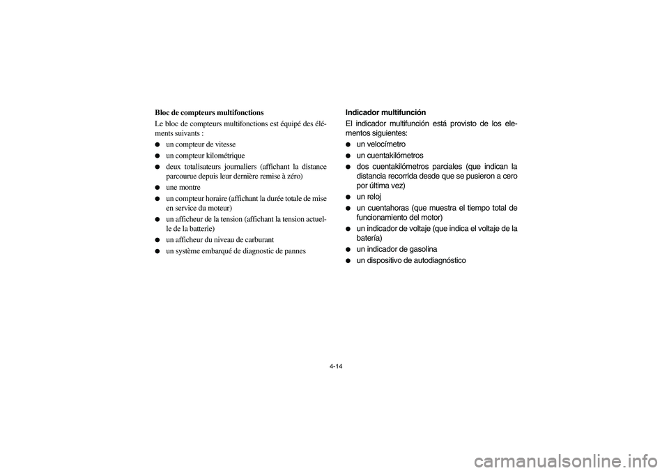 YAMAHA RHINO 700 2012 Manual PDF 4-14
5B460001
Bloc de compteurs multifonctions
Le bloc de compteurs multifonctions est équipé des élé-
ments suivants :
un compteur de vitesse

un compteur kilométrique

deux totalisateurs jou