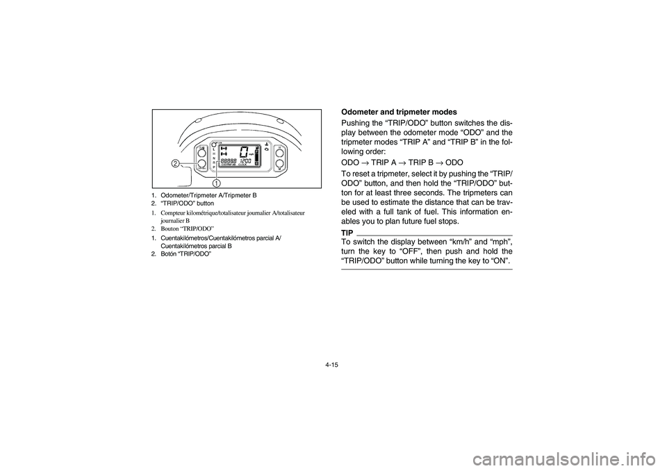 YAMAHA RHINO 700 2012  Manuale de Empleo (in Spanish) 4-15 1. Odometer/Tripmeter A/Tripmeter B
2.“TRIP/ODO” button
1. Compteur kilométrique/totalisateur journalier A/totalisateur 
journalier B
2. Bouton “TRIP/ODO”
1. Cuentakilómetros/Cuentakil�