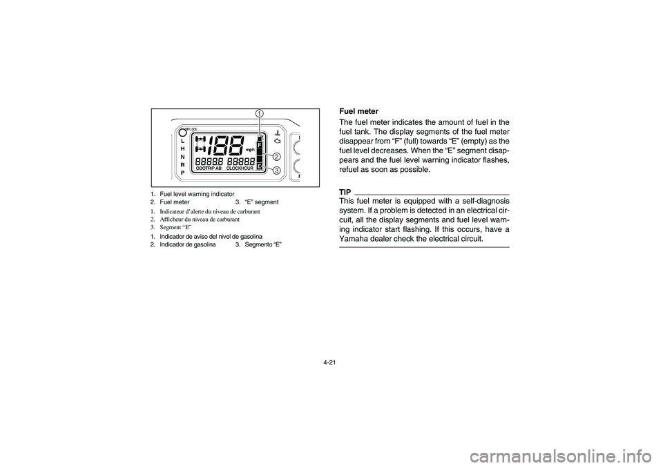 YAMAHA RHINO 700 2012 Manual Online 4-21 1. Fuel level warning indicator
2. Fuel meter 3.“E” segment
1. Indicateur d’alerte du niveau de carburant
2. Afficheur du niveau de carburant
3. Segment “E”
1. Indicador de aviso del ni YAMAHA RHINO 700 2012 Manual Online 4-21 1. Fuel level warning indicator
2. Fuel meter 3.“E” segment
1. Indicateur d’alerte du niveau de carburant
2. Afficheur du niveau de carburant
3. Segment “E”
1. Indicador de aviso del ni