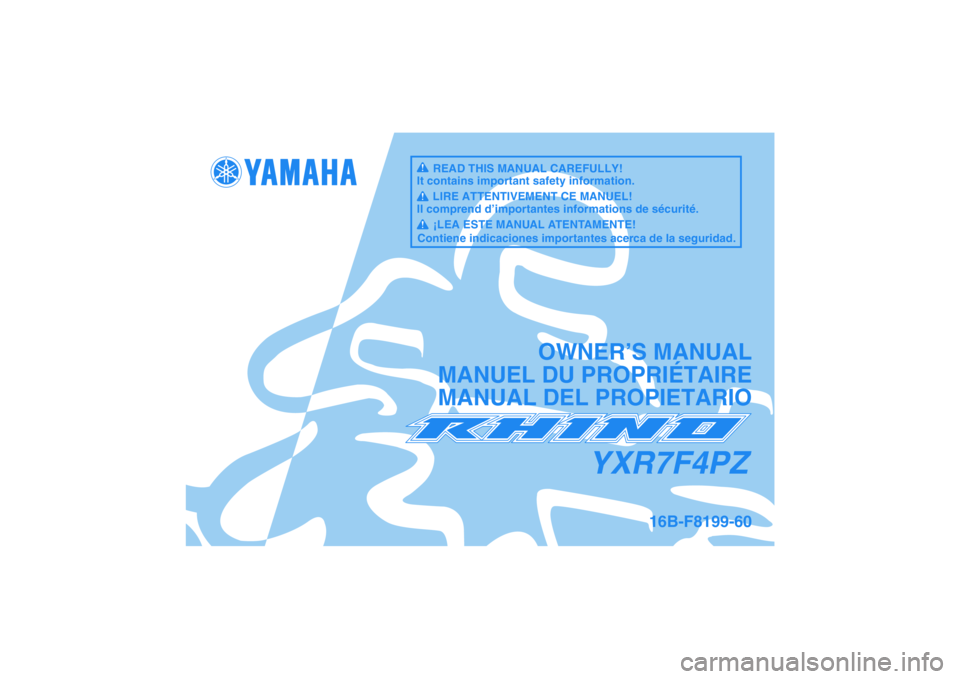 YAMAHA RHINO 700 2010  Manuale de Empleo (in Spanish) YXR7F4PZ
OWNER’S MANUAL
MANUEL DU PROPRIÉTAIRE
MANUAL DEL PROPIETARIO
16B-F8199-60
READ THIS MANUAL CAREFULLY!
It contains important safety information.
LIRE ATTENTIVEMENT CE MANUEL!
Il comprend d�