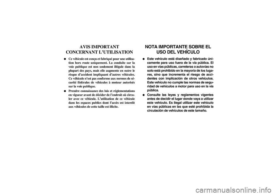 YAMAHA RHINO 700 2010  Manuale de Empleo (in Spanish) FVU00030
AVIS IMPORTANT 
CONCERNANT L’UTILISATION

Ce véhicule est conçu et fabriqué pour une utilisa-
tion hors route uniquement. La conduite sur la
voie publique est non seulement illégale da