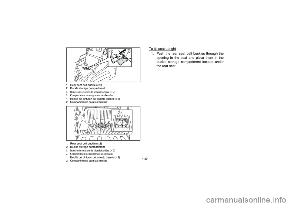 YAMAHA RHINO 700 2010  Notices Demploi (in French) 4-59 1. Rear seat belt buckle (× 2)
2. Buckle storage compartment
1. Boucle de ceinture de sécurité arrière (× 2)
2. Compartiment de rangement des boucles
1. Hebilla del cinturón del asiento tra