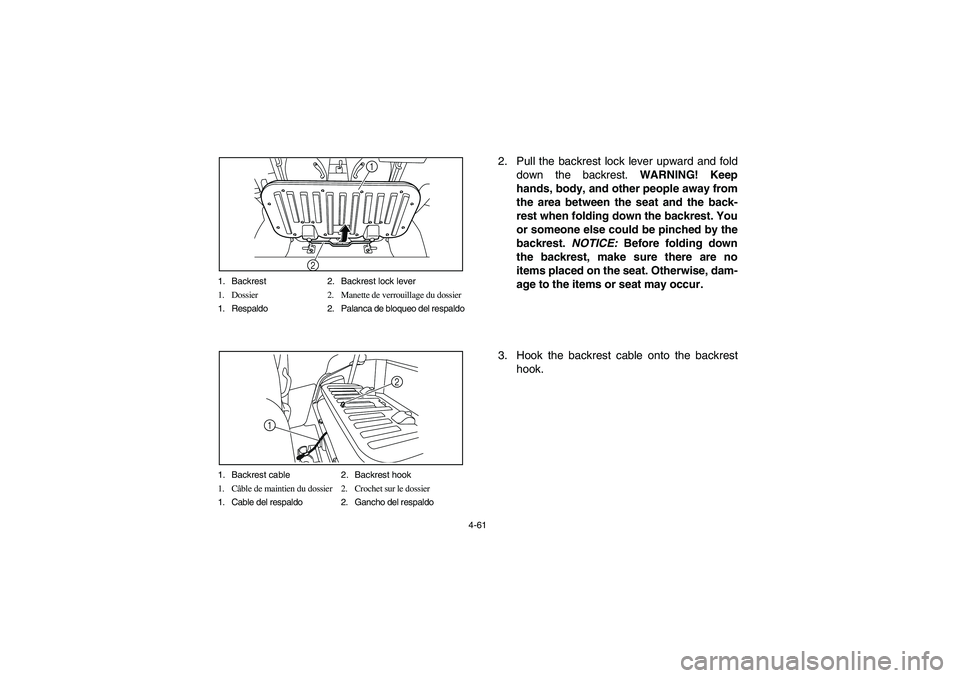 YAMAHA RHINO 700 2010  Notices Demploi (in French) 4-61 1. Backrest 2. Backrest lock lever
1. Dossier 2. Manette de verrouillage du dossier
1. Respaldo 2. Palanca de bloqueo del respaldo
1
2
1. Backrest cable 2. Backrest hook
1. Câble de maintien du 