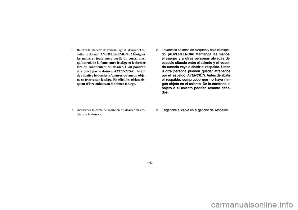 YAMAHA RHINO 700 2010  Notices Demploi (in French) 4-62
2. Relever la manette de verrouillage du dossier et ra-
battre le dossier. AVERTISSEMENT ! Éloigner
les mains et toute autre partie du corps, ainsi
qu’autrui, de la fente entre le siège et le