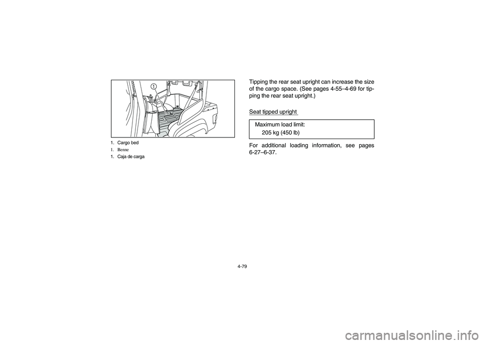 YAMAHA RHINO 700 2010  Owners Manual 4-79 1. Cargo bed
1. Benne
1. Caja de carga
1
Tipping the rear seat upright can increase the size
of the cargo space. (See pages 4-55–4-69 for tip-
ping the rear seat upright.)
Seat tipped upright F